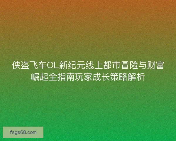 侠盗飞车OL新纪元线上都市冒险与财富崛起全指南玩家成长策略解析