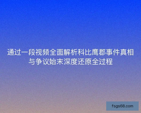 通过一段视频全面解析科比鹰郡事件真相与争议始末深度还原全过程