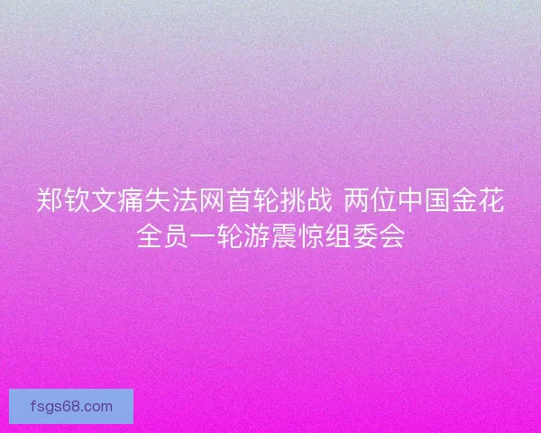 郑钦文痛失法网首轮挑战 两位中国金花全员一轮游震惊组委会