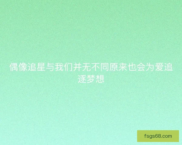 偶像追星与我们并无不同原来也会为爱追逐梦想