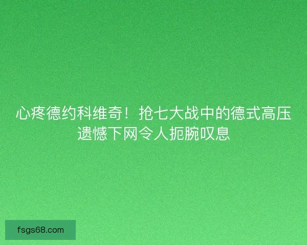 心疼德约科维奇！抢七大战中的德式高压遗憾下网令人扼腕叹息